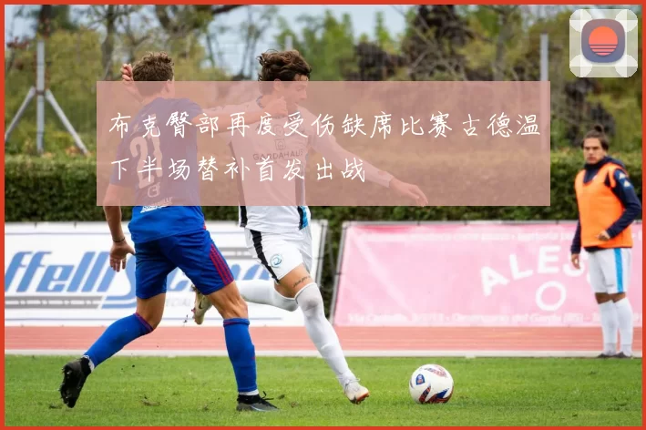 布克臀部再度受伤缺席比赛古德温下半场替补首发出战