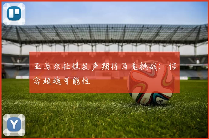 亚马尔社媒发声期待马竞挑战：信念超越可能性